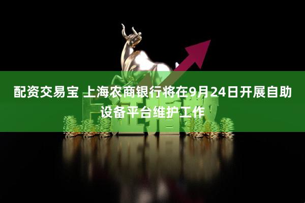 配资交易宝 上海农商银行将在9月24日开展自助设备平台维护工作