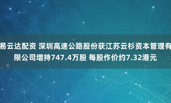 易云达配资 深圳高速公路股份获江苏云杉资本管理有限公司增持747.4万股 每股作价约7.32港元