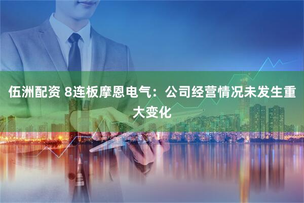 伍洲配资 8连板摩恩电气：公司经营情况未发生重大变化