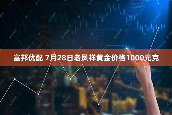 富邦优配 7月28日老凤祥黄金价格1000元克